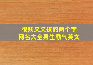 很贱又欠揍的两个字网名大全男生霸气英文