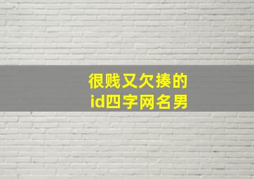 很贱又欠揍的id四字网名男