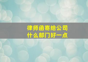 律师函寄给公司什么部门好一点