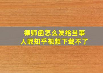 律师函怎么发给当事人呢知乎视频下载不了