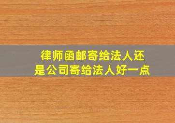 律师函邮寄给法人还是公司寄给法人好一点