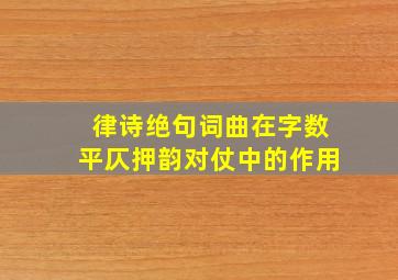 律诗绝句词曲在字数平仄押韵对仗中的作用