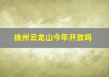 徐州云龙山今年开放吗