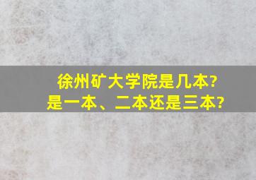 徐州矿大学院是几本?是一本、二本还是三本?