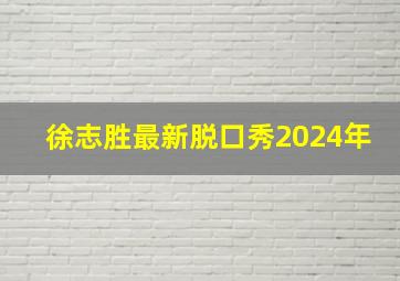 徐志胜最新脱口秀2024年