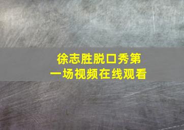 徐志胜脱口秀第一场视频在线观看