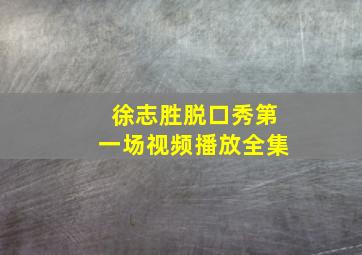 徐志胜脱口秀第一场视频播放全集