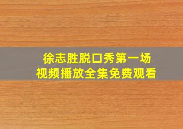 徐志胜脱口秀第一场视频播放全集免费观看