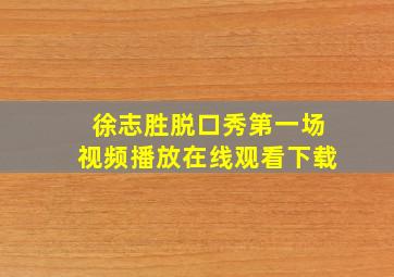 徐志胜脱口秀第一场视频播放在线观看下载