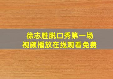 徐志胜脱口秀第一场视频播放在线观看免费