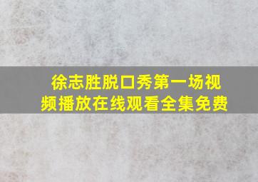 徐志胜脱口秀第一场视频播放在线观看全集免费