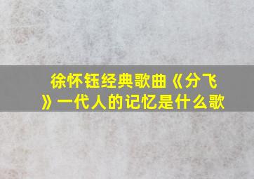 徐怀钰经典歌曲《分飞》一代人的记忆是什么歌