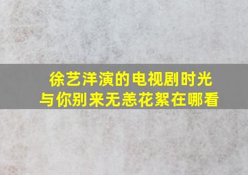 徐艺洋演的电视剧时光与你别来无恙花絮在哪看