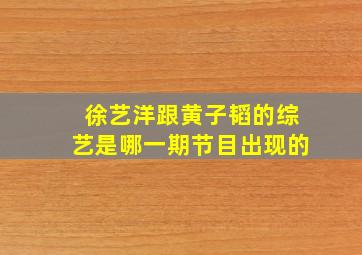 徐艺洋跟黄子韬的综艺是哪一期节目出现的