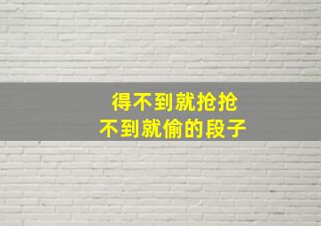 得不到就抢抢不到就偷的段子