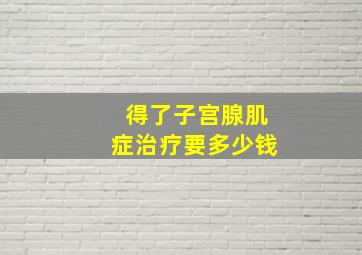 得了子宫腺肌症治疗要多少钱