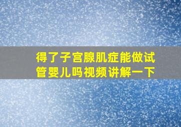 得了子宫腺肌症能做试管婴儿吗视频讲解一下