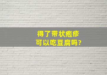 得了带状疱疹可以吃豆腐吗?