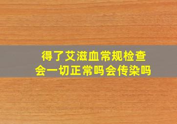 得了艾滋血常规检查会一切正常吗会传染吗