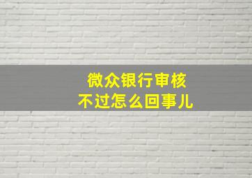 微众银行审核不过怎么回事儿