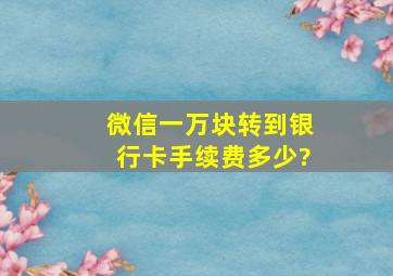 微信一万块转到银行卡手续费多少?