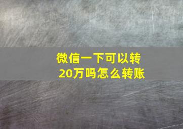 微信一下可以转20万吗怎么转账