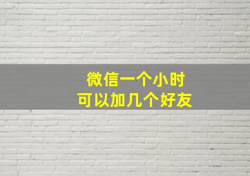 微信一个小时可以加几个好友