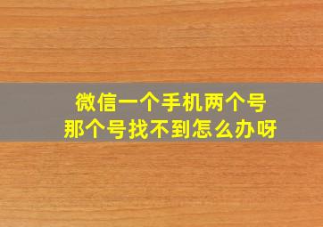 微信一个手机两个号那个号找不到怎么办呀