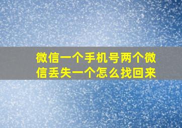 微信一个手机号两个微信丢失一个怎么找回来