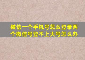 微信一个手机号怎么登录两个微信号登不上大号怎么办