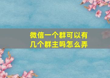 微信一个群可以有几个群主吗怎么弄