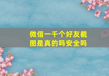 微信一千个好友截图是真的吗安全吗