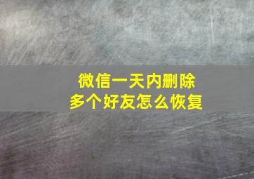 微信一天内删除多个好友怎么恢复