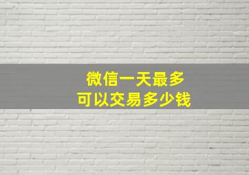 微信一天最多可以交易多少钱