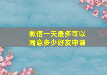 微信一天最多可以同意多少好友申请