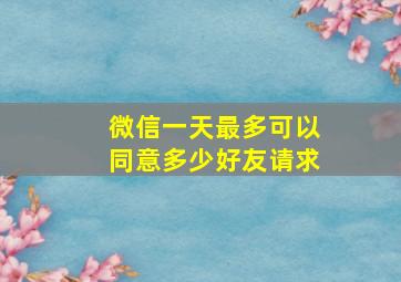 微信一天最多可以同意多少好友请求