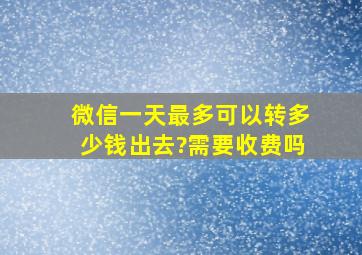 微信一天最多可以转多少钱出去?需要收费吗