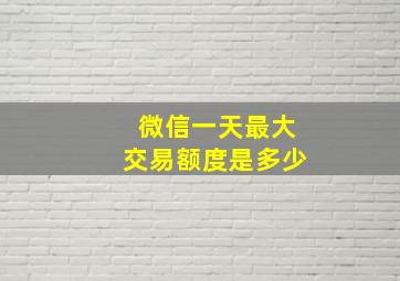 微信一天最大交易额度是多少