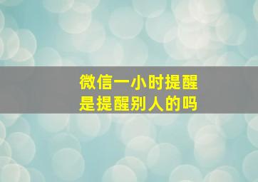 微信一小时提醒是提醒别人的吗