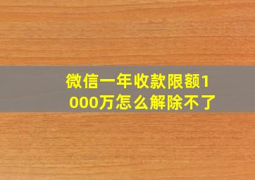 微信一年收款限额1000万怎么解除不了