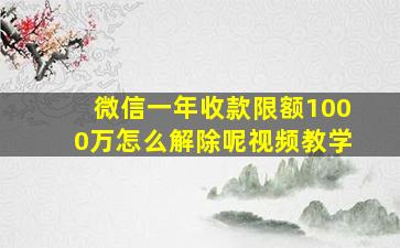 微信一年收款限额1000万怎么解除呢视频教学