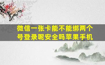 微信一张卡能不能绑两个号登录呢安全吗苹果手机