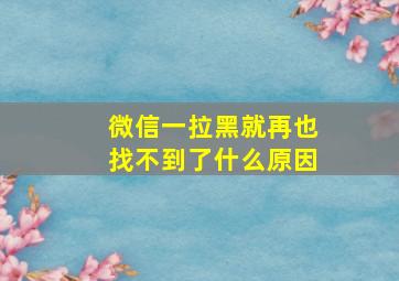 微信一拉黑就再也找不到了什么原因