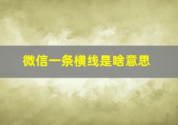 微信一条横线是啥意思