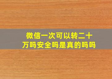 微信一次可以转二十万吗安全吗是真的吗吗