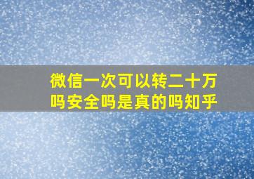 微信一次可以转二十万吗安全吗是真的吗知乎