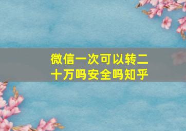 微信一次可以转二十万吗安全吗知乎