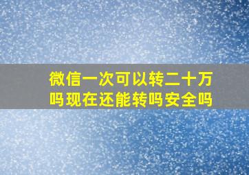 微信一次可以转二十万吗现在还能转吗安全吗