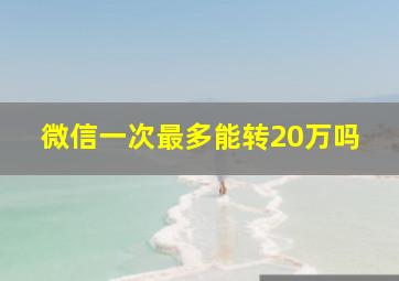 微信一次最多能转20万吗