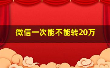 微信一次能不能转20万